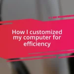 How I customized my computer for efficiency