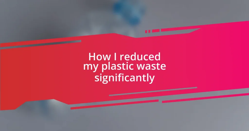 How I reduced my plastic waste significantly