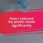 How I reduced my plastic waste significantly