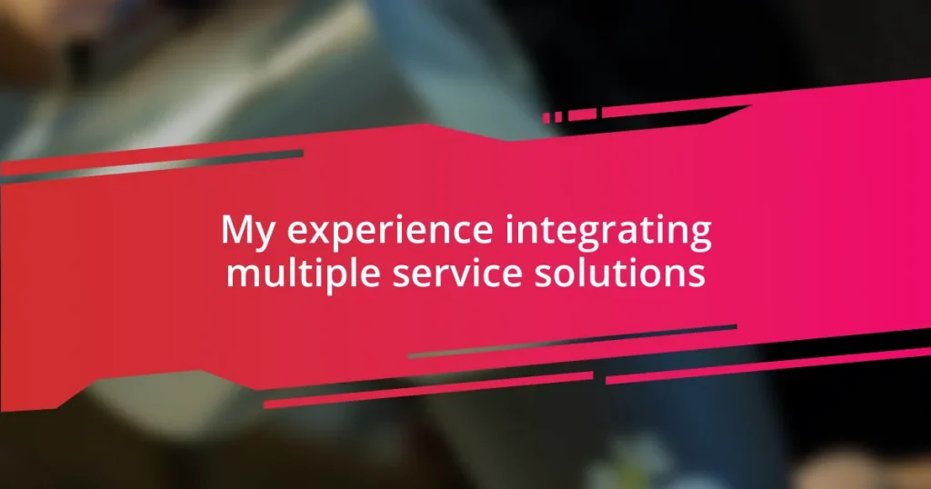 My experience integrating multiple service solutions