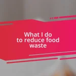 What I do to reduce food waste